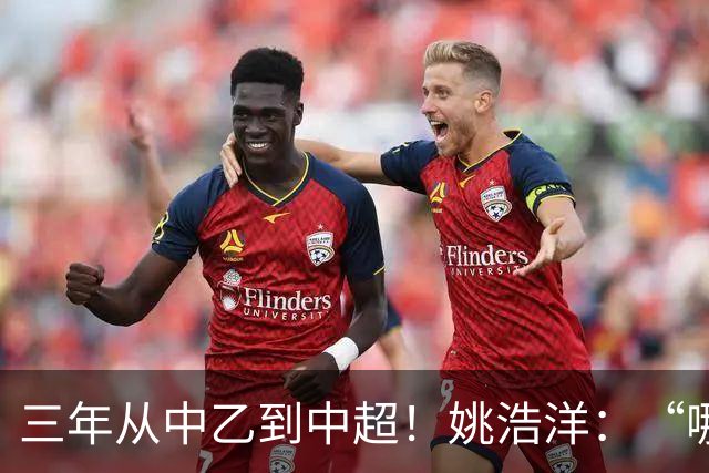 三年从中乙到中超！姚浩洋：“哪里不够好，就苦练哪里”