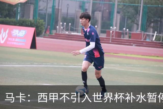 马卡：西甲不引入世界杯补水暂停，保留传统15分钟中场休息